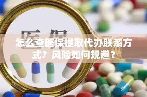 怎么查医保提取代办联系方式？风险如何规避？